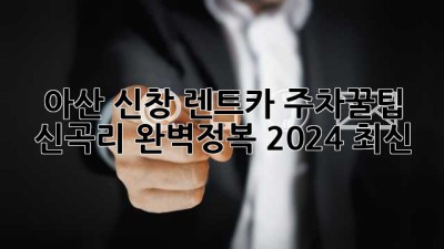 아산 신창 렌트카 주차꿀팁🚗: 신곡리 완벽정복 (2024 최신)