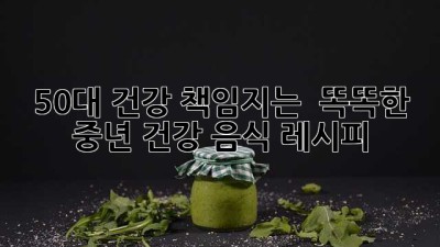 50대 건강 책임지는 💪 똑똑한 중년 건강 음식 레시피 🍳