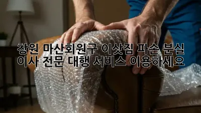 창원 마산회원구 이삿짐 파손? 분실? 이사 전문 대행 서비스 이용하세요!